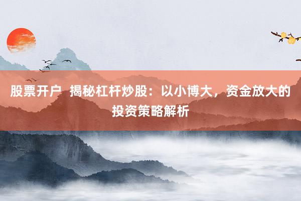 股票开户  揭秘杠杆炒股：以小博大，资金放大的投资策略解析