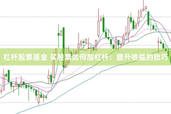 杠杆股票基金 买股票如何加杠杆：提升收益的技巧