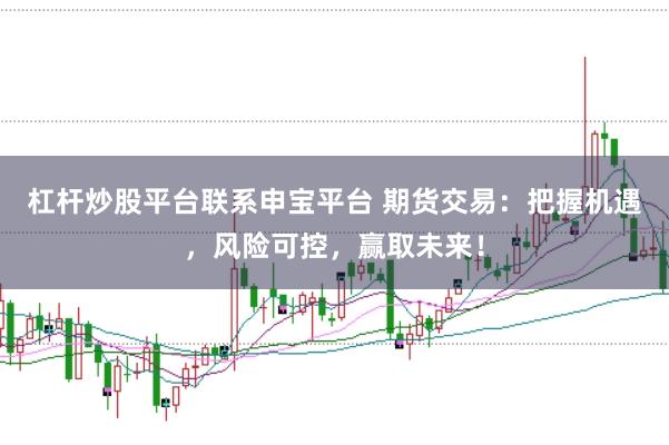 杠杆炒股平台联系申宝平台 期货交易：把握机遇，风险可控，赢取未来！