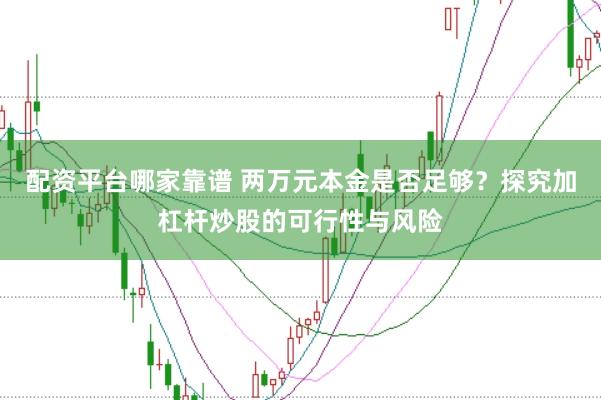 配资平台哪家靠谱 两万元本金是否足够？探究加杠杆炒股的可行性与风险