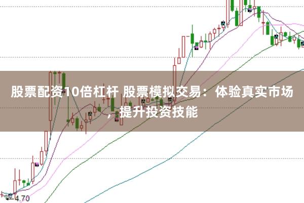 股票配资10倍杠杆 股票模拟交易：体验真实市场，提升投资技能