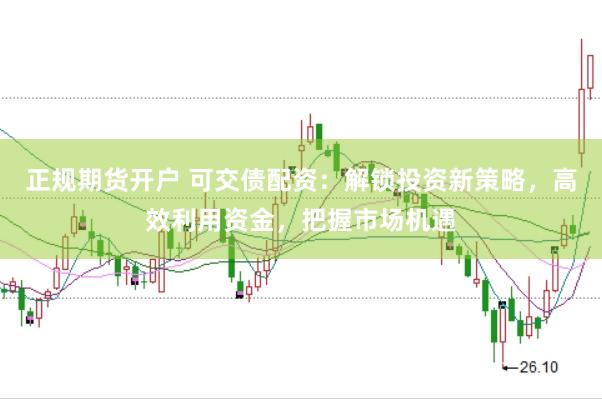 正规期货开户 可交债配资：解锁投资新策略，高效利用资金，把握市场机遇