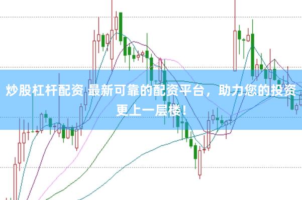 炒股杠杆配资 最新可靠的配资平台，助力您的投资更上一层楼！