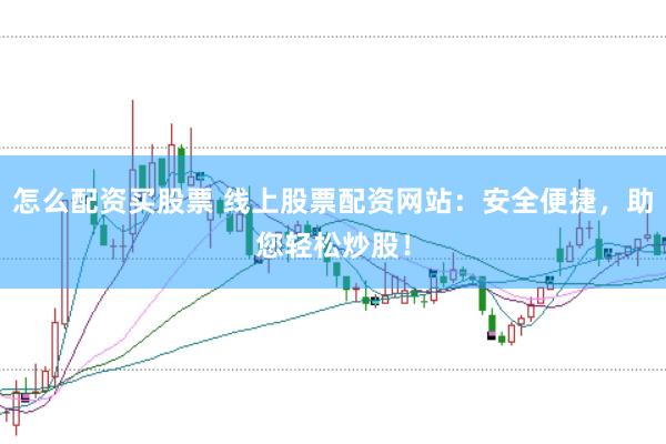 怎么配资买股票 线上股票配资网站：安全便捷，助您轻松炒股！