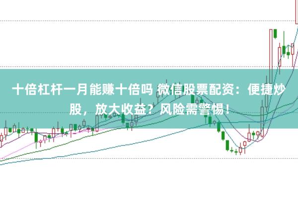 十倍杠杆一月能赚十倍吗 微信股票配资：便捷炒股，放大收益？风险需警惕！