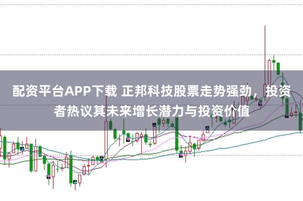 配资平台APP下载 正邦科技股票走势强劲，投资者热议其未来增长潜力与投资价值