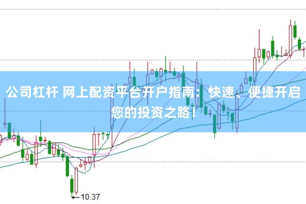 公司杠杆 网上配资平台开户指南：快速、便捷开启您的投资之路！