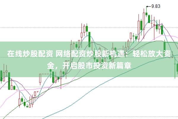 在线炒股配资 网络配资炒股新机遇：轻松放大资金，开启股市投资新篇章