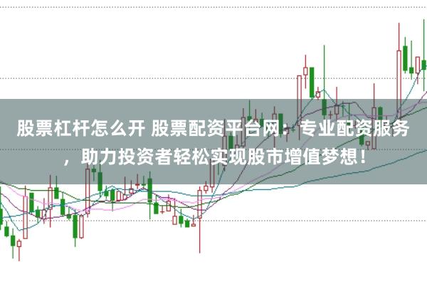 股票杠杆怎么开 股票配资平台网：专业配资服务，助力投资者轻松实现股市增值梦想！