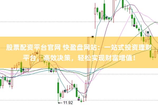 股票配资平台官网 快盈盘网站：一站式投资理财平台，高效决策，轻松实现财富增值！