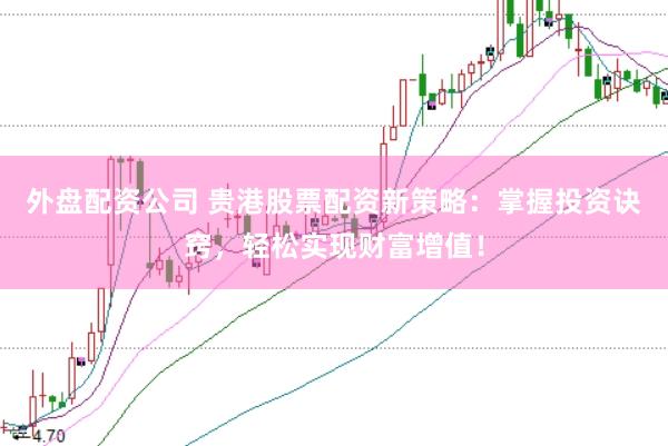 外盘配资公司 贵港股票配资新策略：掌握投资诀窍，轻松实现财富增值！