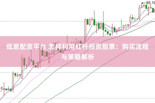 低息配资平台 怎样利用杠杆投资股票：购买流程与策略解析