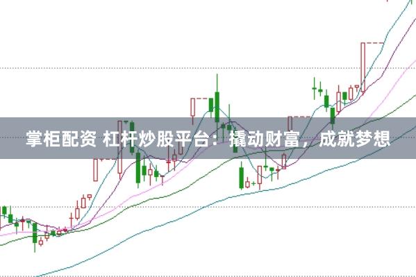 掌柜配资 杠杆炒股平台：撬动财富，成就梦想