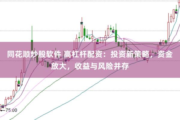 同花顺炒股软件 高杠杆配资：投资新策略，资金放大，收益与风险并存