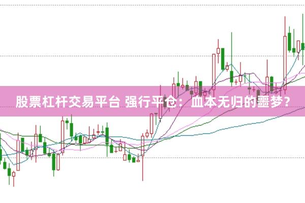 股票杠杆交易平台 强行平仓：血本无归的噩梦？