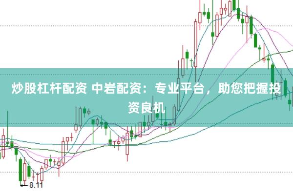 炒股杠杆配资 中岩配资：专业平台，助您把握投资良机
