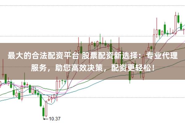 最大的合法配资平台 股票配资新选择：专业代理服务，助您高效决策，配资更轻松！