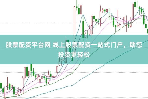 股票配资平台网 线上股票配资一站式门户，助您投资更轻松