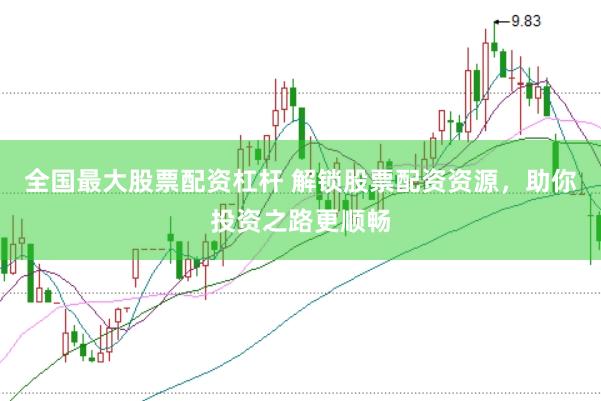 全国最大股票配资杠杆 解锁股票配资资源，助你投资之路更顺畅