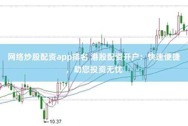 网络炒股配资app排名 港股配资开户：快速便捷，助您投资无忧
