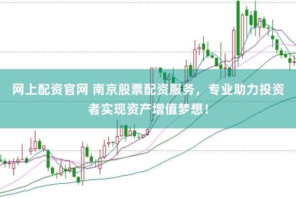 网上配资官网 南京股票配资服务，专业助力投资者实现资产增值梦想！