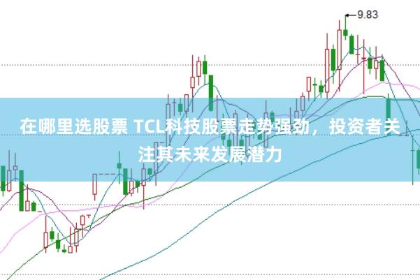 在哪里选股票 TCL科技股票走势强劲，投资者关注其未来发展潜力