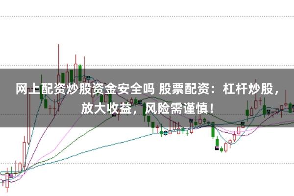 网上配资炒股资金安全吗 股票配资：杠杆炒股，放大收益，风险需谨慎！