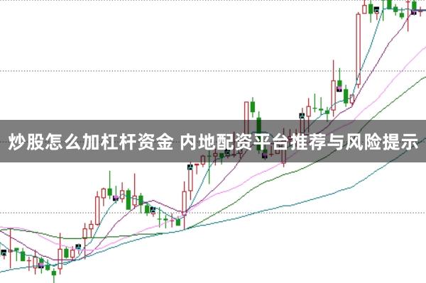 炒股怎么加杠杆资金 内地配资平台推荐与风险提示