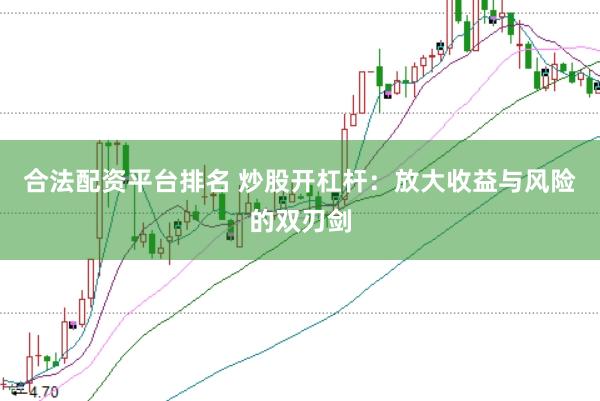 合法配资平台排名 炒股开杠杆：放大收益与风险的双刃剑