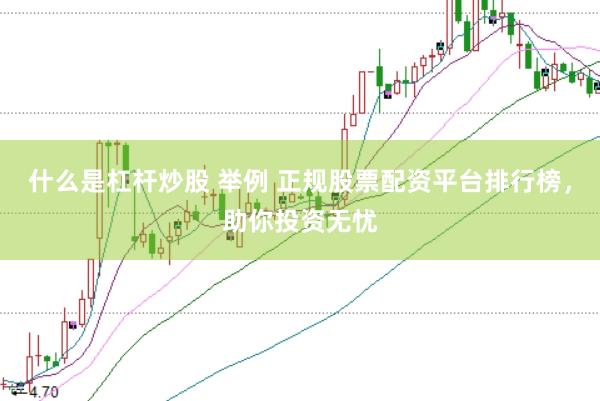什么是杠杆炒股 举例 正规股票配资平台排行榜，助你投资无忧