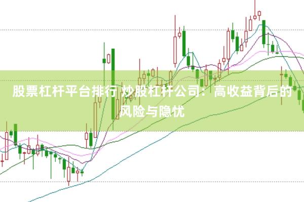 股票杠杆平台排行 炒股杠杆公司：高收益背后的风险与隐忧
