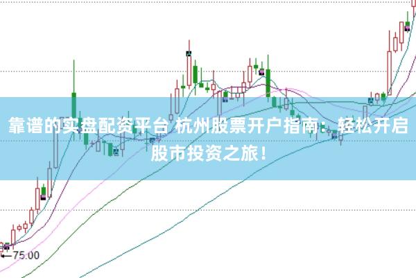 靠谱的实盘配资平台 杭州股票开户指南：轻松开启股市投资之旅！