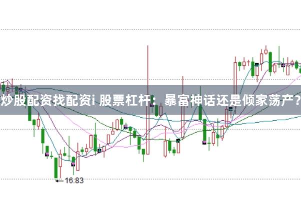 炒股配资找配资i 股票杠杆：暴富神话还是倾家荡产？