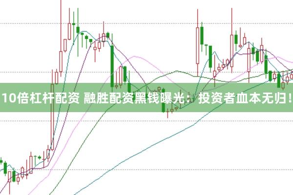 10倍杠杆配资 融胜配资黑钱曝光：投资者血本无归！