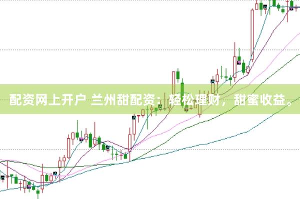 配资网上开户 兰州甜配资：轻松理财，甜蜜收益。