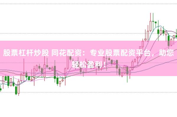 股票杠杆炒股 同花配资：专业股票配资平台，助您轻松盈利！