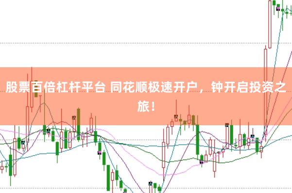股票百倍杠杆平台 同花顺极速开户，钟开启投资之旅！