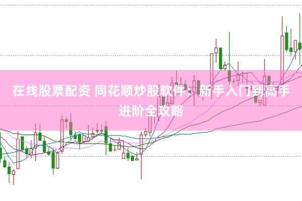 在线股票配资 同花顺炒股软件：新手入门到高手进阶全攻略