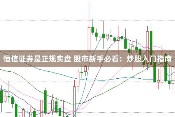恒信证券是正规实盘 股市新手必看：炒股入门指南