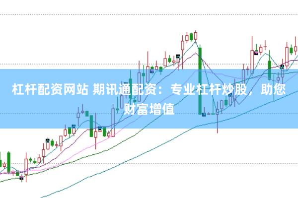杠杆配资网站 期讯通配资：专业杠杆炒股，助您财富增值