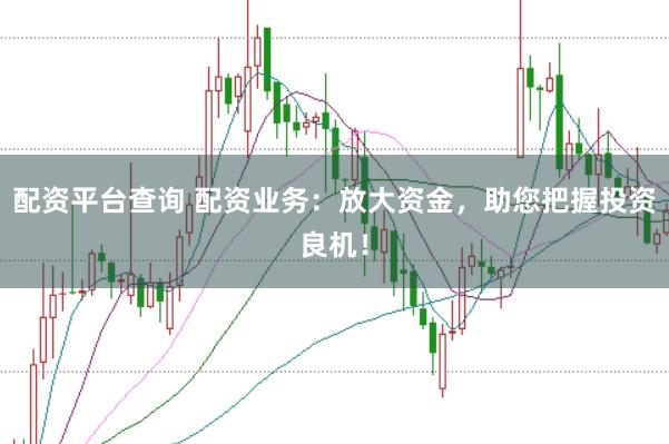 配资平台查询 配资业务：放大资金，助您把握投资良机！