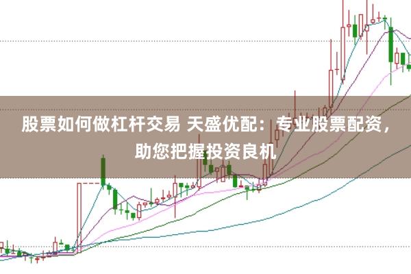 股票如何做杠杆交易 天盛优配：专业股票配资，助您把握投资良机