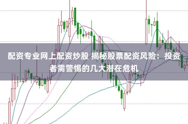 配资专业网上配资炒股 揭秘股票配资风险：投资者需警惕的几大潜在危机