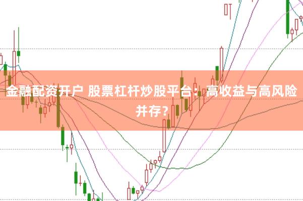 金融配资开户 股票杠杆炒股平台：高收益与高风险并存？