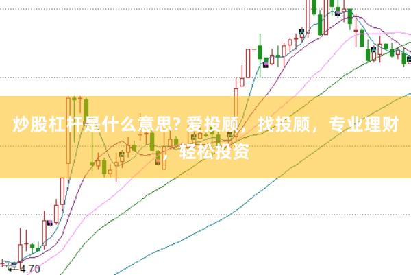 炒股杠杆是什么意思? 爱投顾，找投顾，专业理财，轻松投资
