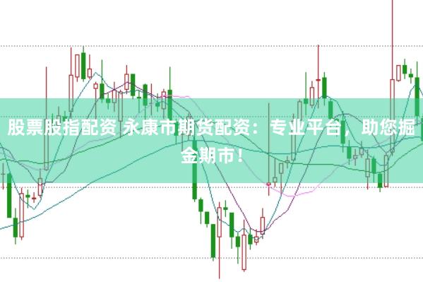 股票股指配资 永康市期货配资：专业平台，助您掘金期市！