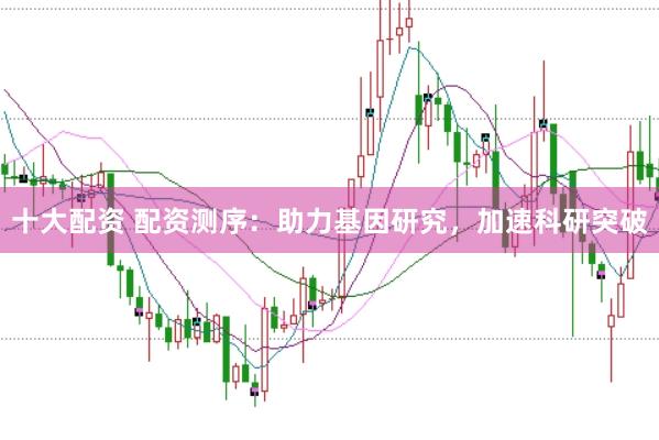 十大配资 配资测序：助力基因研究，加速科研突破