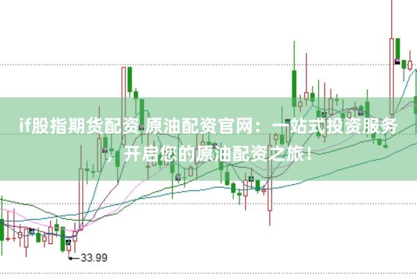 if股指期货配资 原油配资官网：一站式投资服务，开启您的原油配资之旅！