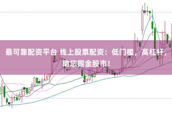 最可靠配资平台 线上股票配资：低门槛，高杠杆，助您掘金股市！