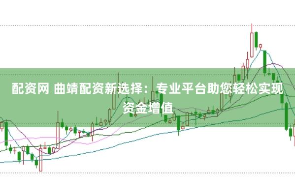配资网 曲靖配资新选择：专业平台助您轻松实现资金增值